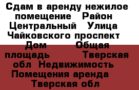 Сдам в аренду нежилое помещение › Район ­ Центральный › Улица ­ Чайковского проспект › Дом ­ 46 › Общая площадь ­ 153 - Тверская обл. Недвижимость » Помещения аренда   . Тверская обл.